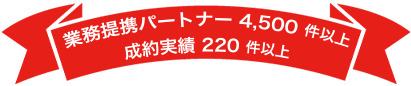 おかげさまで業務提携パートナーご契約件数は4,500件以上、成果実績②20件以上