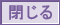 閉じる