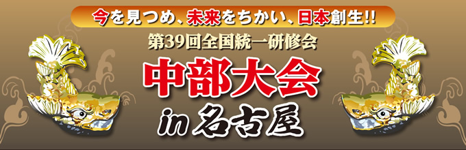 第39回 全国統一研修会 中部大会　今を見つめ、未来をちかい、日本創生！！